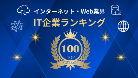【就活生向け】インターネット・Web業界のIT企業ランキングTOP100！企業の特徴が一覧でよくわかる！