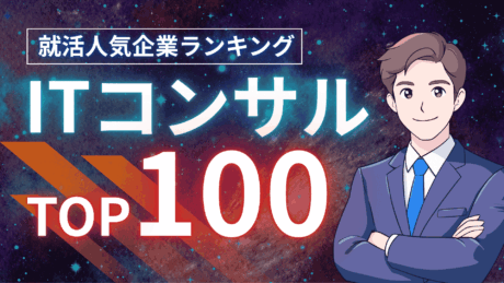 【就活生向け】ITコンサルタント人気企業ランキングTOP100！企業の特徴が一覧でよくわかる！