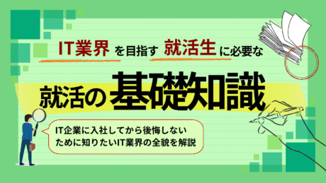 新卒でIT業界に就職するための基礎知識完全ガイド！業界知識や就活動向をプロが解説