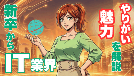 新卒からIT業界に進む魅力とは？楽しい・やりがいのある仕事を解説
