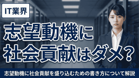 IT業界の志望動機に社会貢献はダメ？新卒の面接官が評価する内容と書き方を解説！
