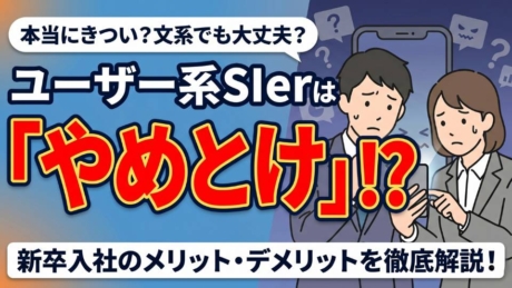 ユーザー系SIerはやめとけ・きついって本当？新卒で入るメリット・デメリットを解説